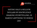 “Saving $500,000 via Knowledge Sharing Storytelling, is hardly something to shrug off”